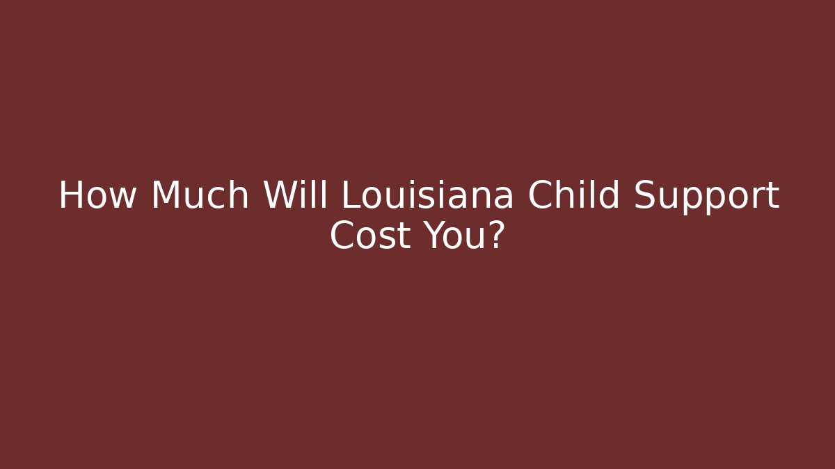 How Much Will Louisiana Child Support Cost You?