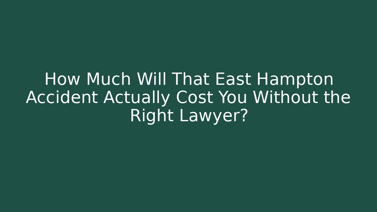 How Much Will That East Hampton Accident Actually Cost You Without the Right Lawyer?