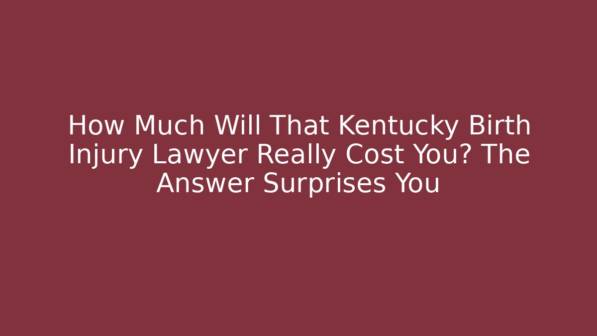 How Much Will That Kentucky Birth Injury Lawyer Really Cost You? The Answer Surprises You
