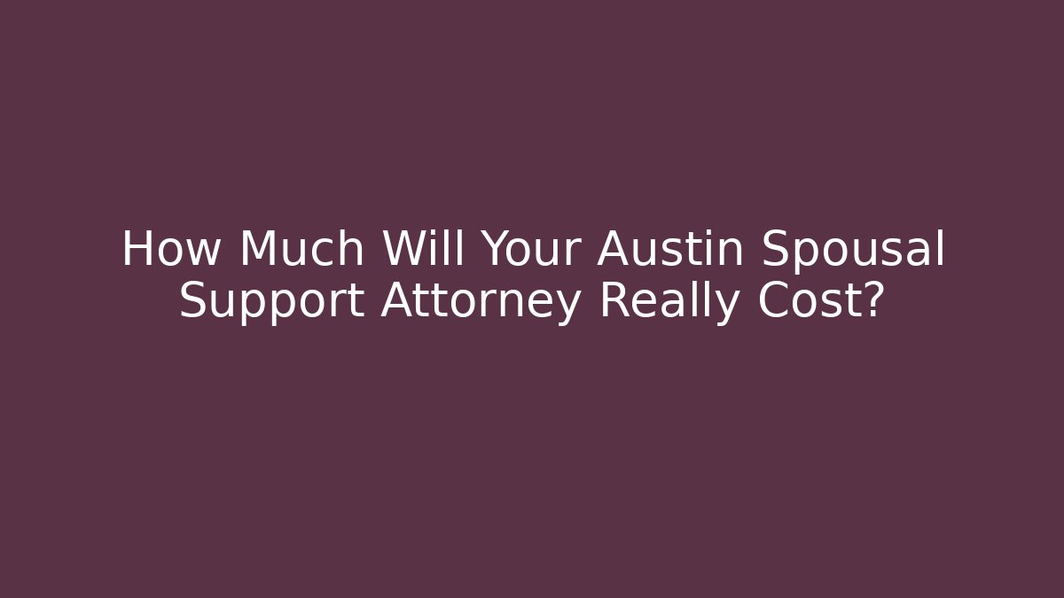 How Much Will Your Austin Spousal Support Attorney Really Cost?