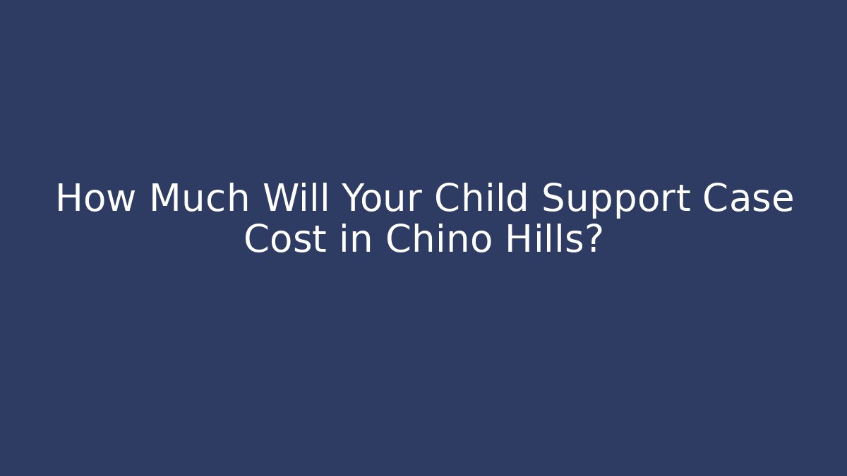 How Much Will Your Child Support Case Cost in Chino Hills? - WealthxGroup