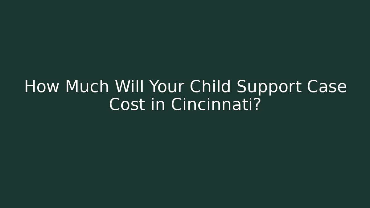 How Much Will Your Child Support Case Cost in Cincinnati?