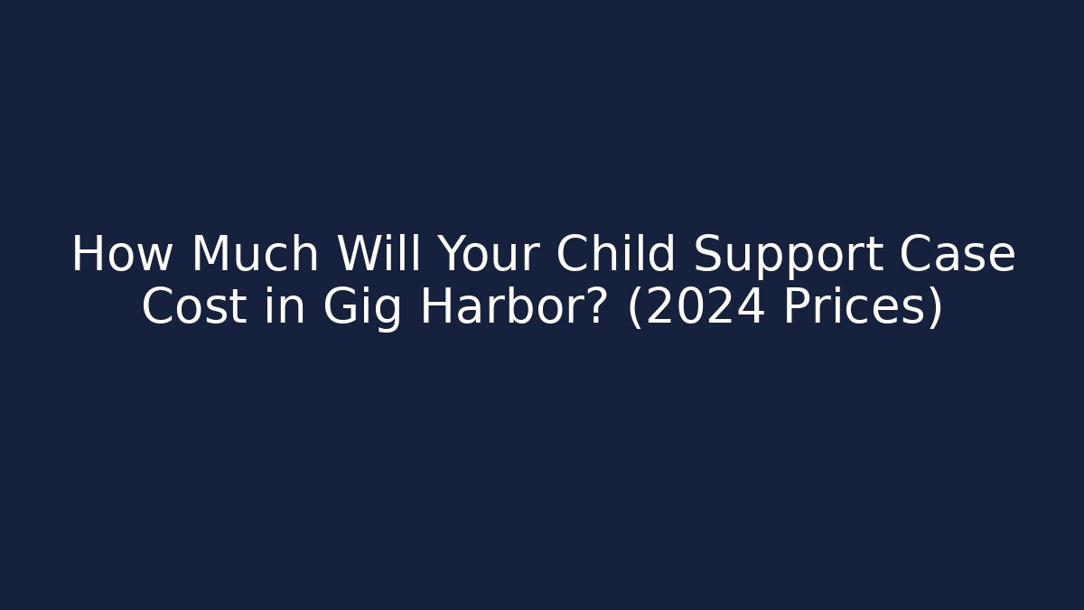 How Much Will Your Child Support Case Cost in Gig Harbor? (2024 Prices)