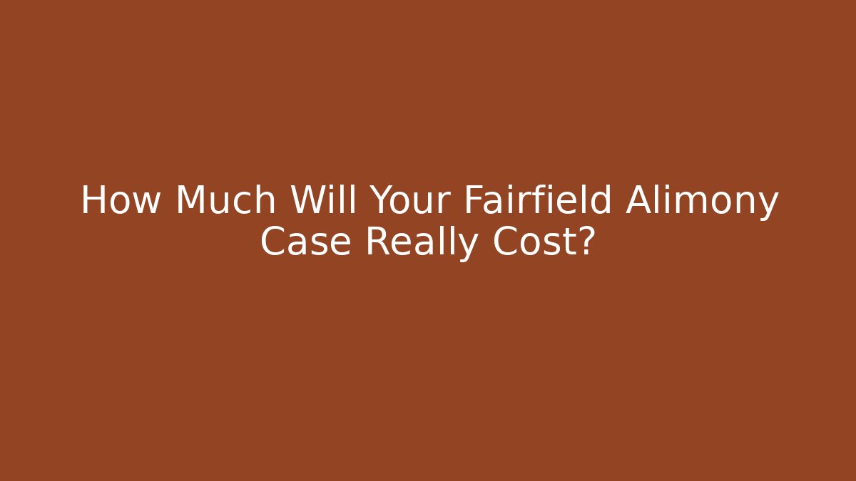 How Much Will Your Fairfield Alimony Case Really Cost?
