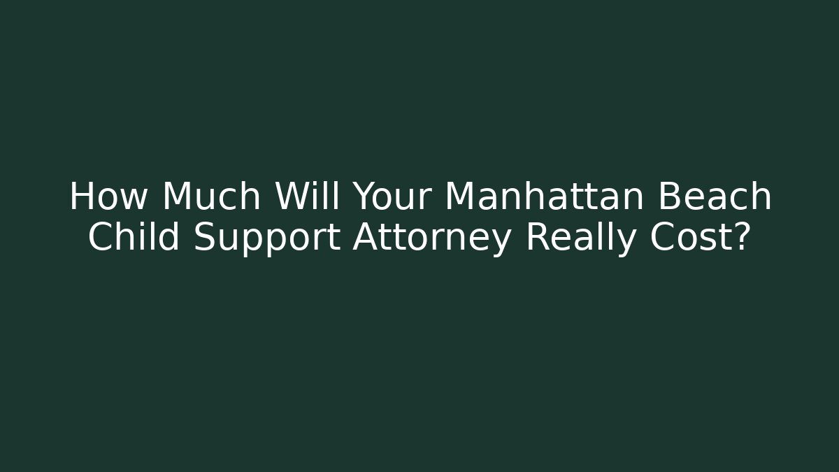How Much Will Your Manhattan Beach Child Support Attorney Really Cost? - WealthxGroup