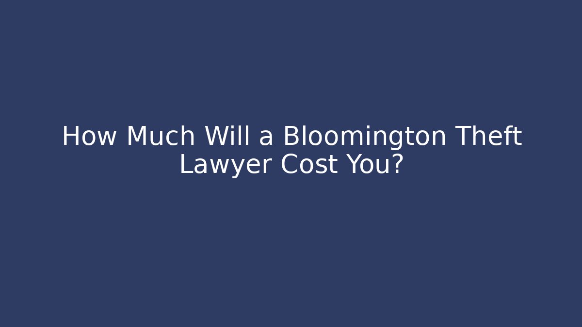 How Much Will a Bloomington Theft Lawyer Cost You? - WealthxGroup