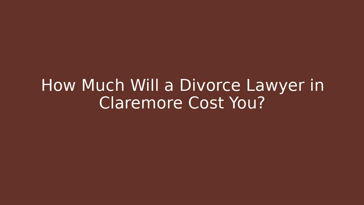 How Much Will a Divorce Lawyer in Claremore Cost You?