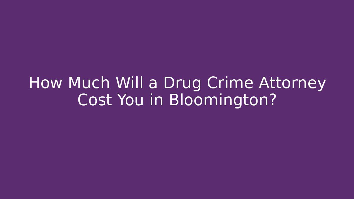 How Much Will a Drug Crime Attorney Cost You in Bloomington?