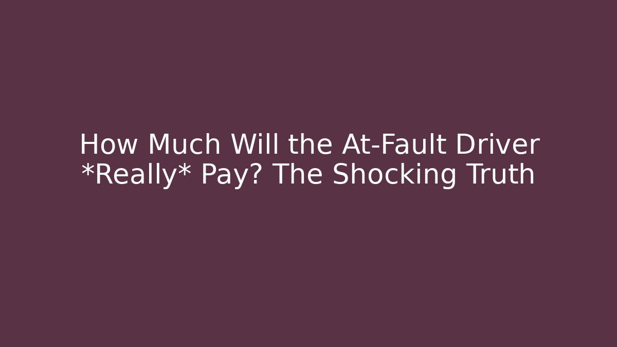 How Much Will the At-Fault Driver *Really* Pay? The Shocking Truth