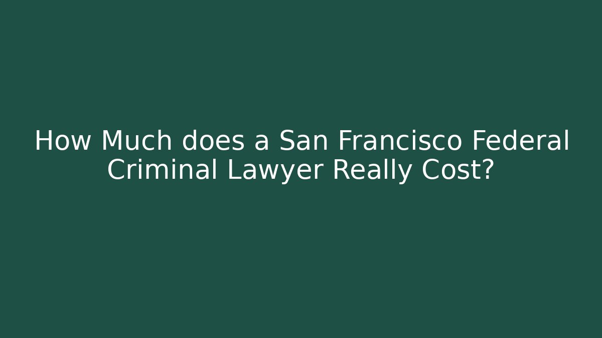 How Much does a San Francisco Federal Criminal Lawyer Really Cost?