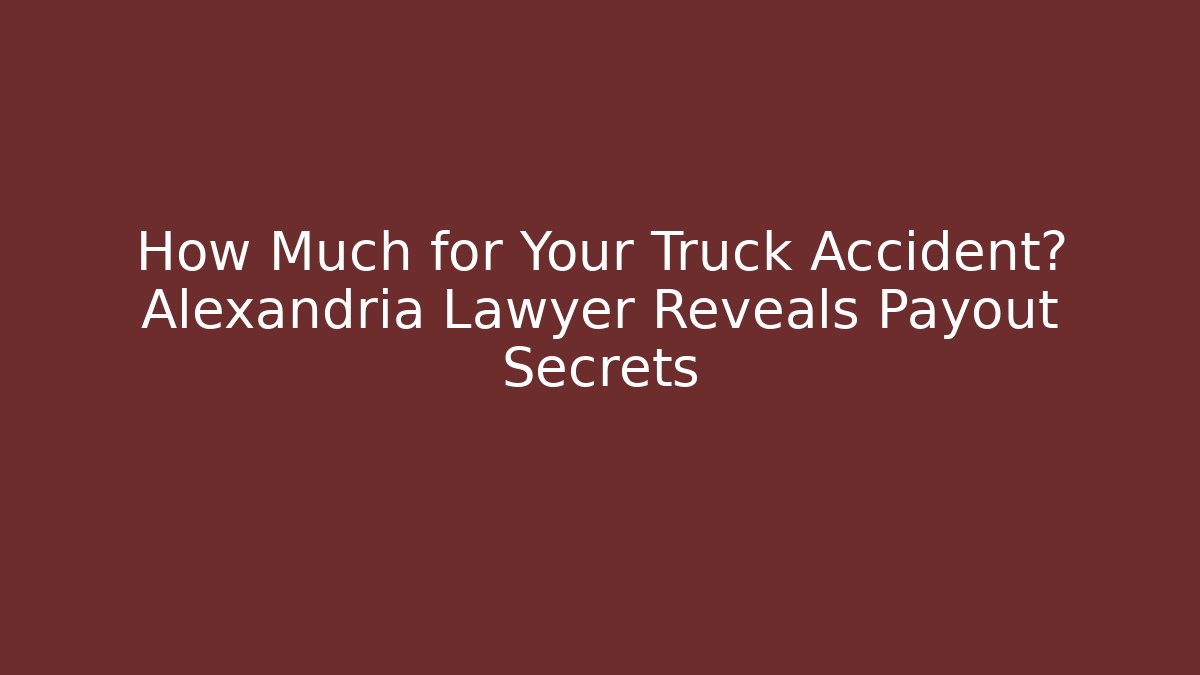 How Much for Your Truck Accident? Alexandria Lawyer Reveals Payout Secrets - WealthxGroup