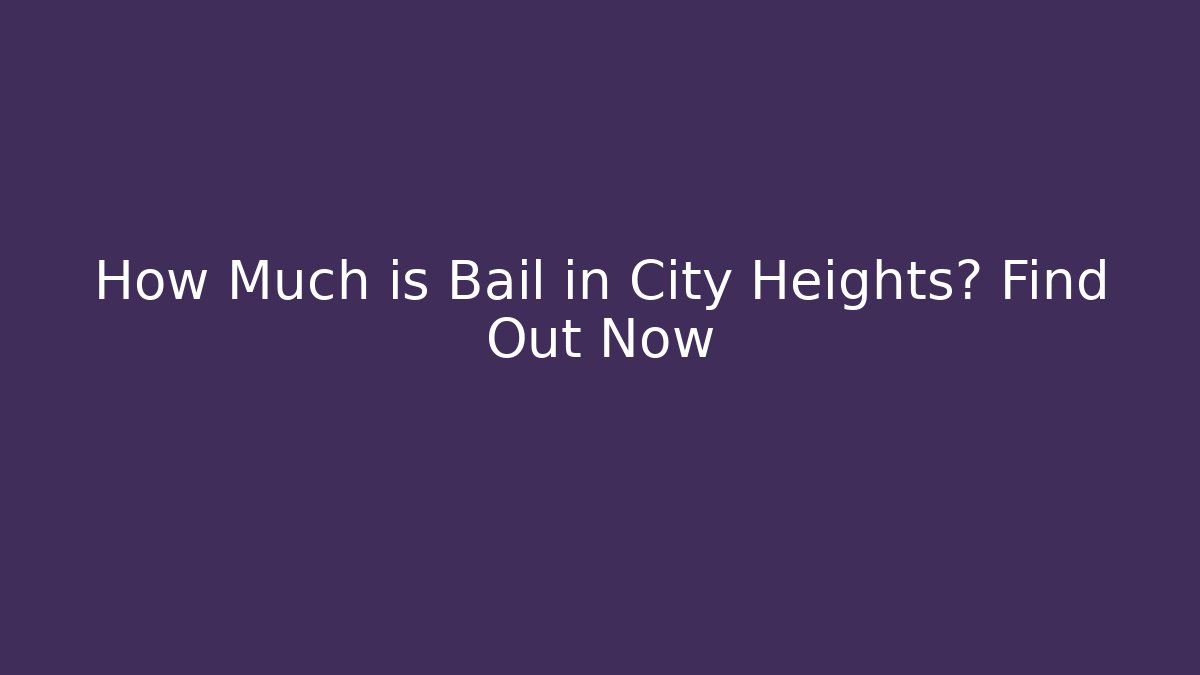 How Much is Bail in City Heights? Find Out Now