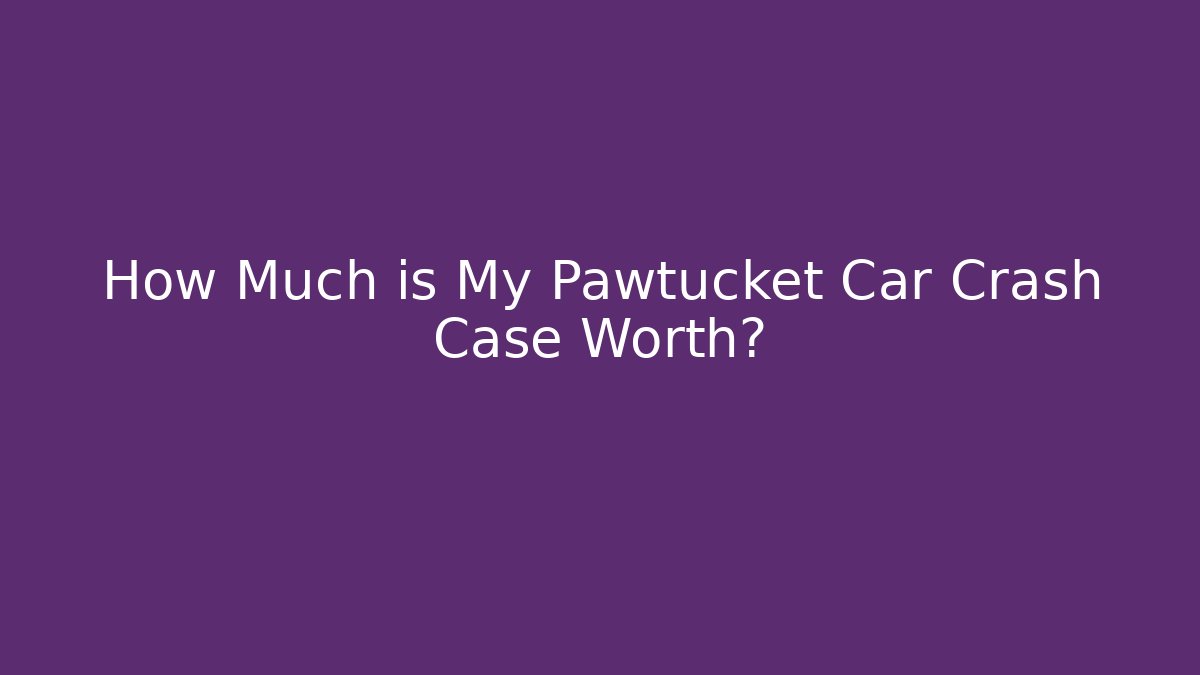 How Much is My Pawtucket Car Crash Case Worth? - WealthxGroup