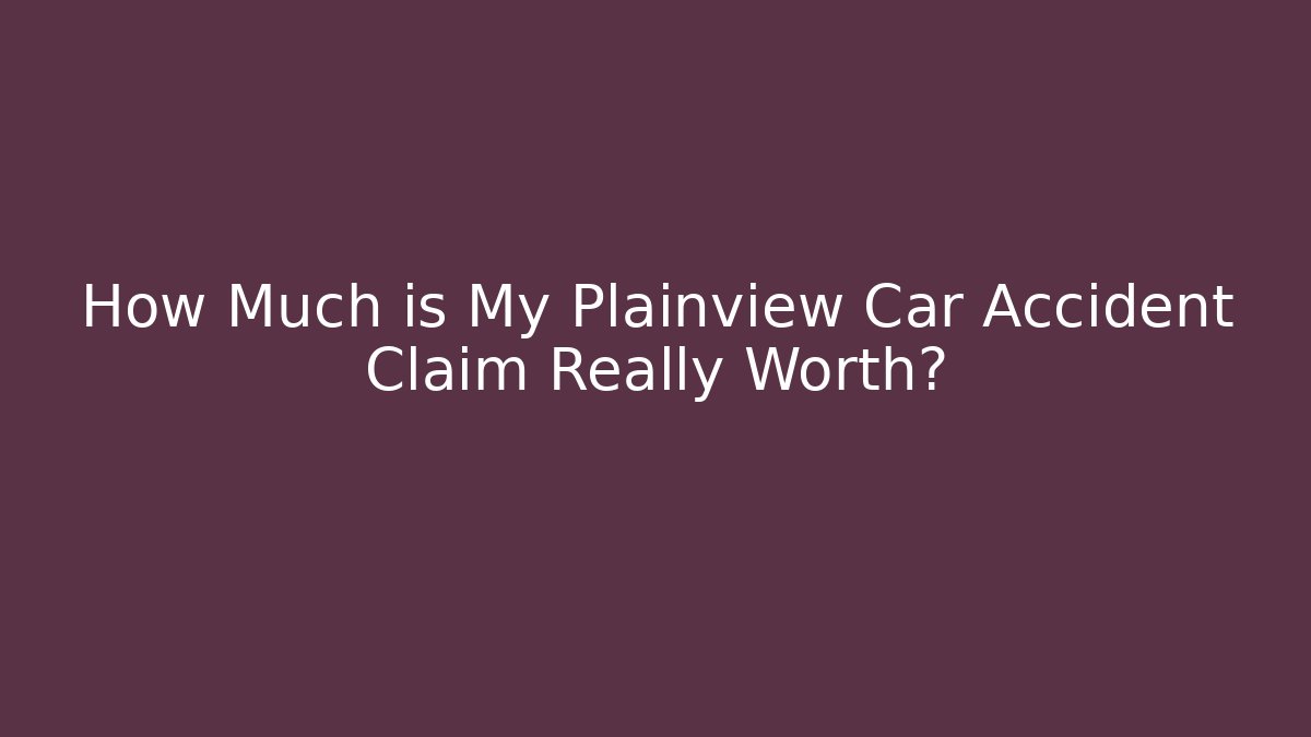 How Much is My Plainview Car Accident Claim Really Worth?