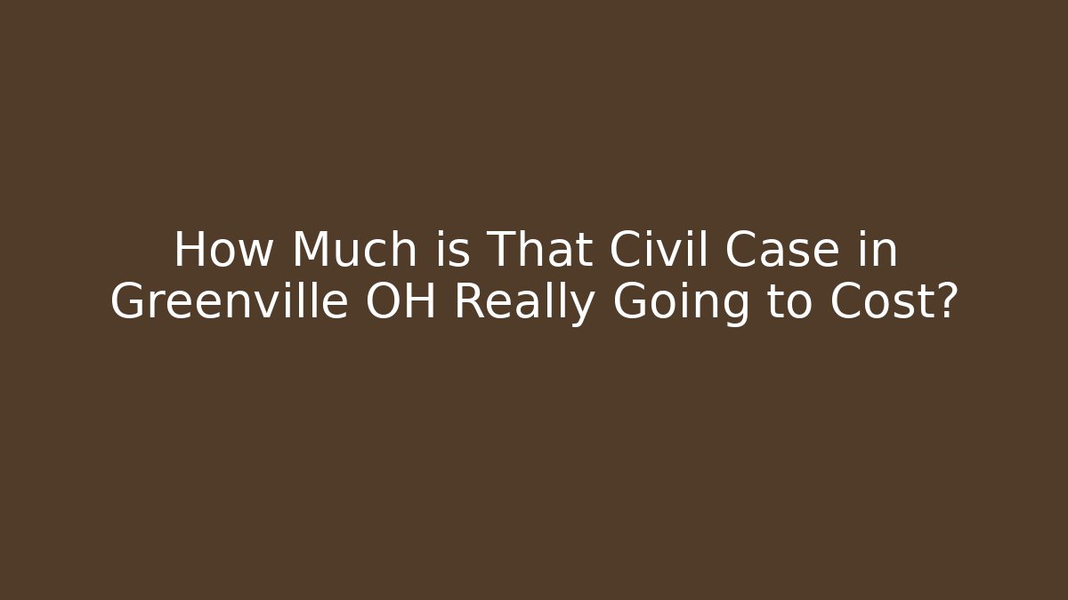 How Much is That Civil Case in Greenville OH Really Going to Cost?