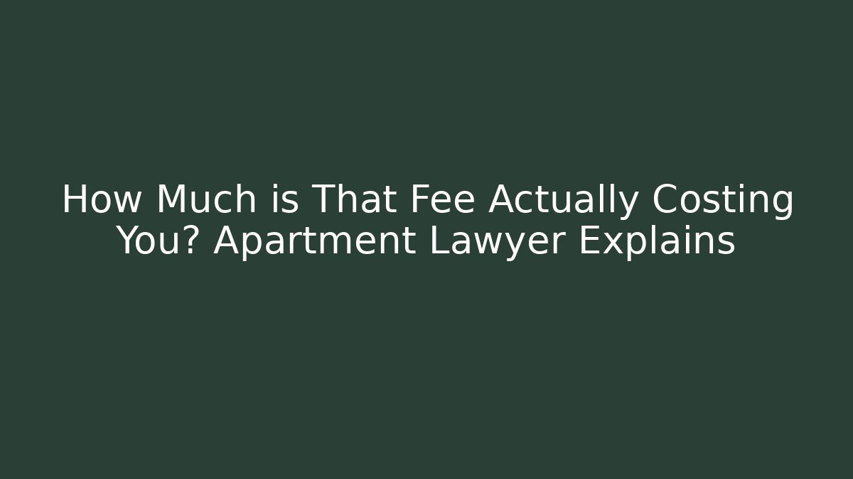 How Much is That Fee Actually Costing You? Apartment Lawyer Explains