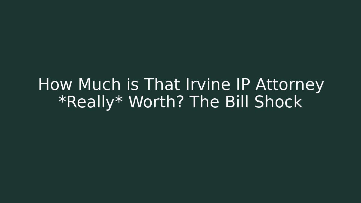 How Much is That Irvine IP Attorney *Really* Worth? The Bill Shock