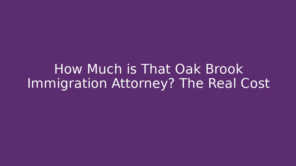 How Much is That Oak Brook Immigration Attorney? The Real Cost