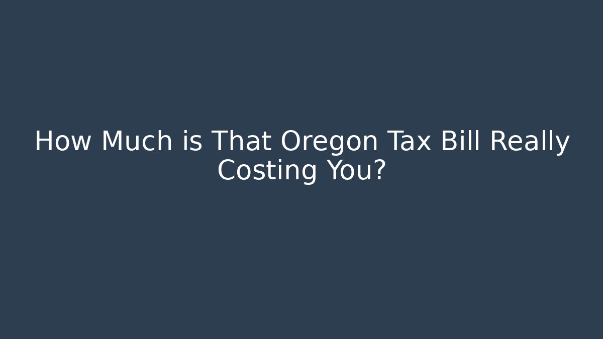 How Much is That Oregon Tax Bill Really Costing You?