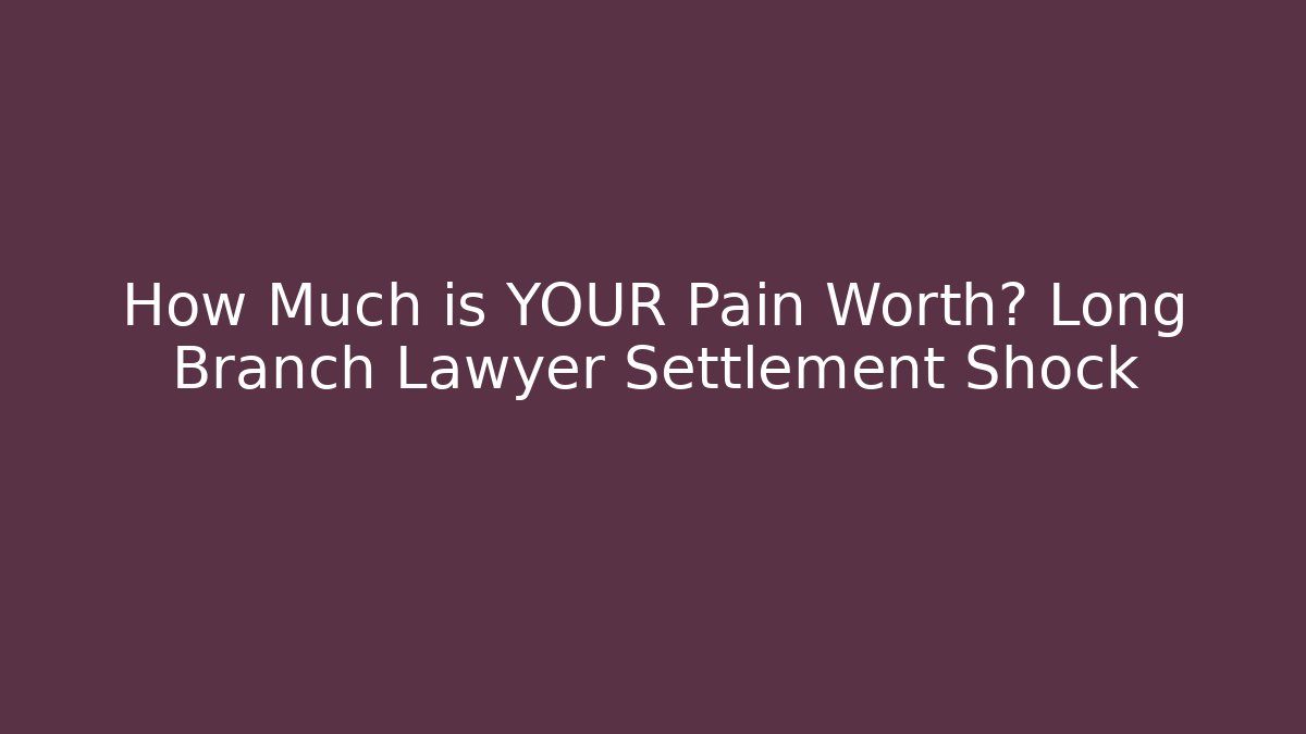 How Much is YOUR Pain Worth? Long Branch Lawyer Settlement Shock