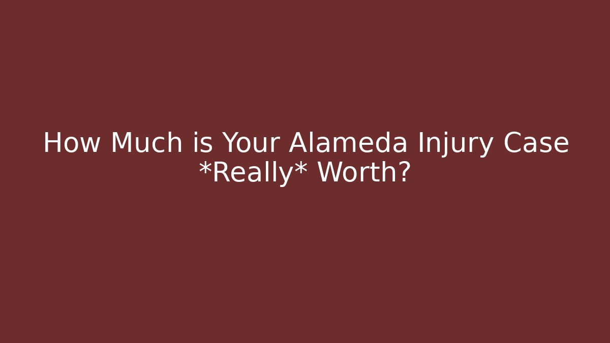 How Much is Your Alameda Injury Case *Really* Worth?