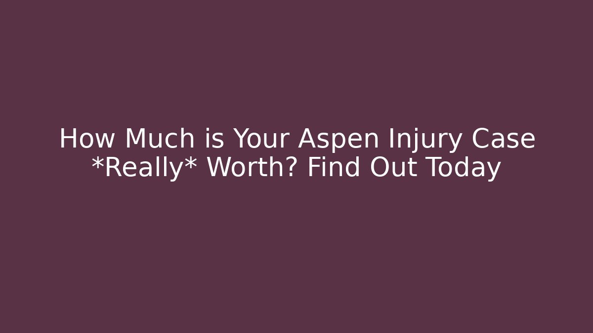 How Much is Your Aspen Injury Case *Really* Worth? Find Out Today
