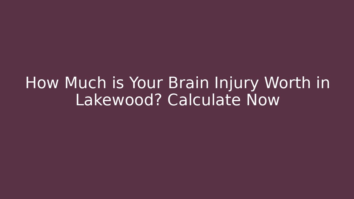 How Much is Your Brain Injury Worth in Lakewood? Calculate Now - WealthxGroup