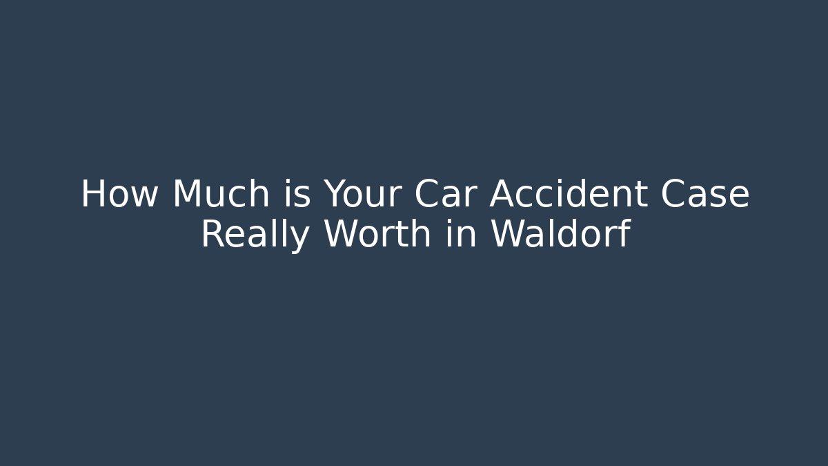 How Much is Your Car Accident Case Really Worth in Waldorf - WealthxGroup