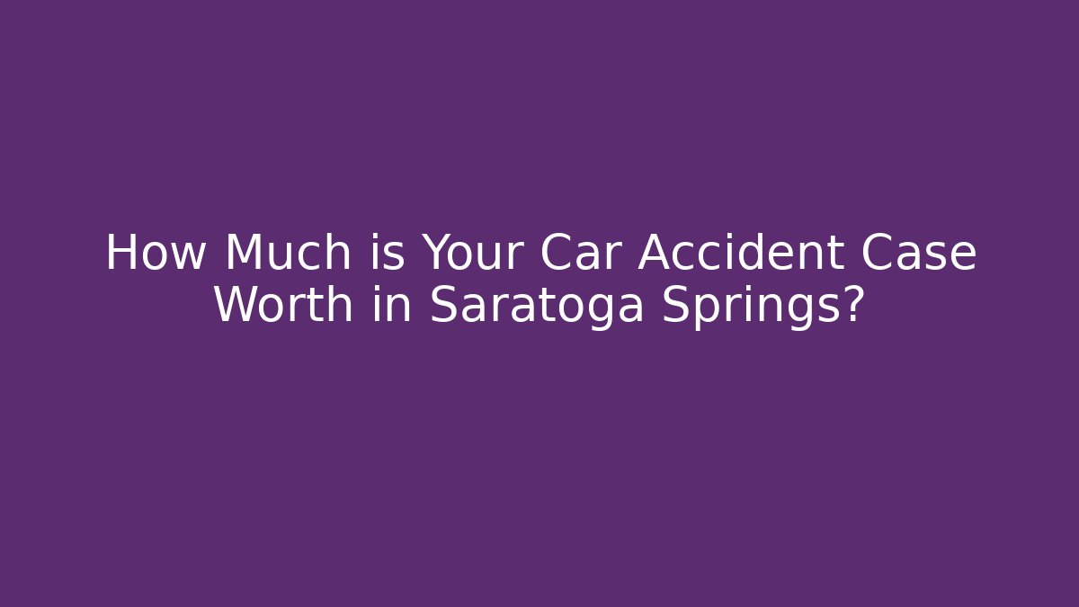 How Much is Your Car Accident Case Worth in Saratoga Springs?