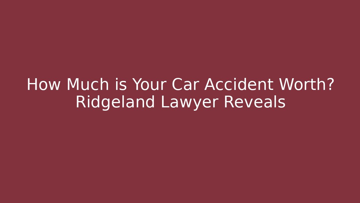 How Much is Your Car Accident Worth? Ridgeland Lawyer Reveals