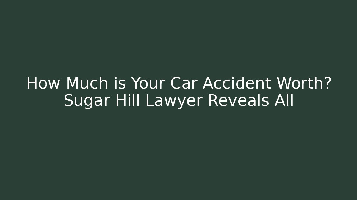 How Much is Your Car Accident Worth? Sugar Hill Lawyer Reveals All