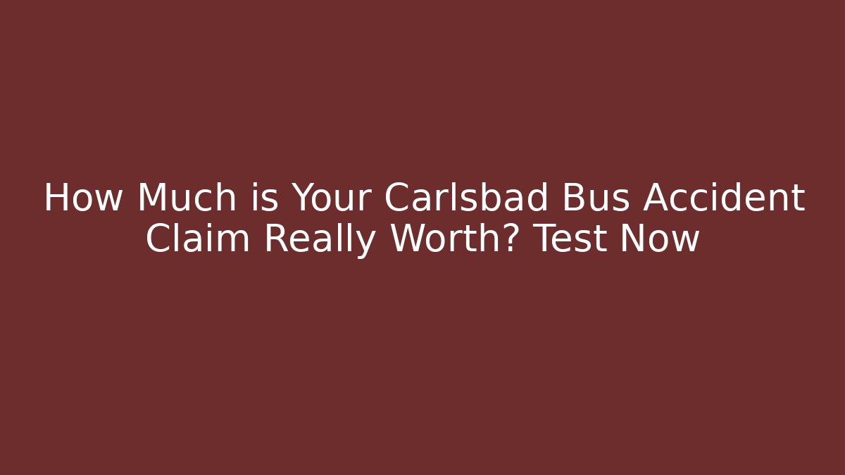 How Much is Your Carlsbad Bus Accident Claim Really Worth? Test Now - WealthxGroup