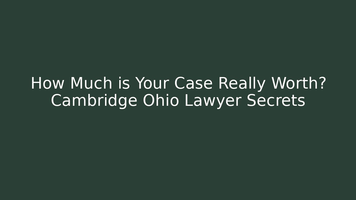 How Much is Your Case Really Worth? Cambridge Ohio Lawyer Secrets - WealthxGroup