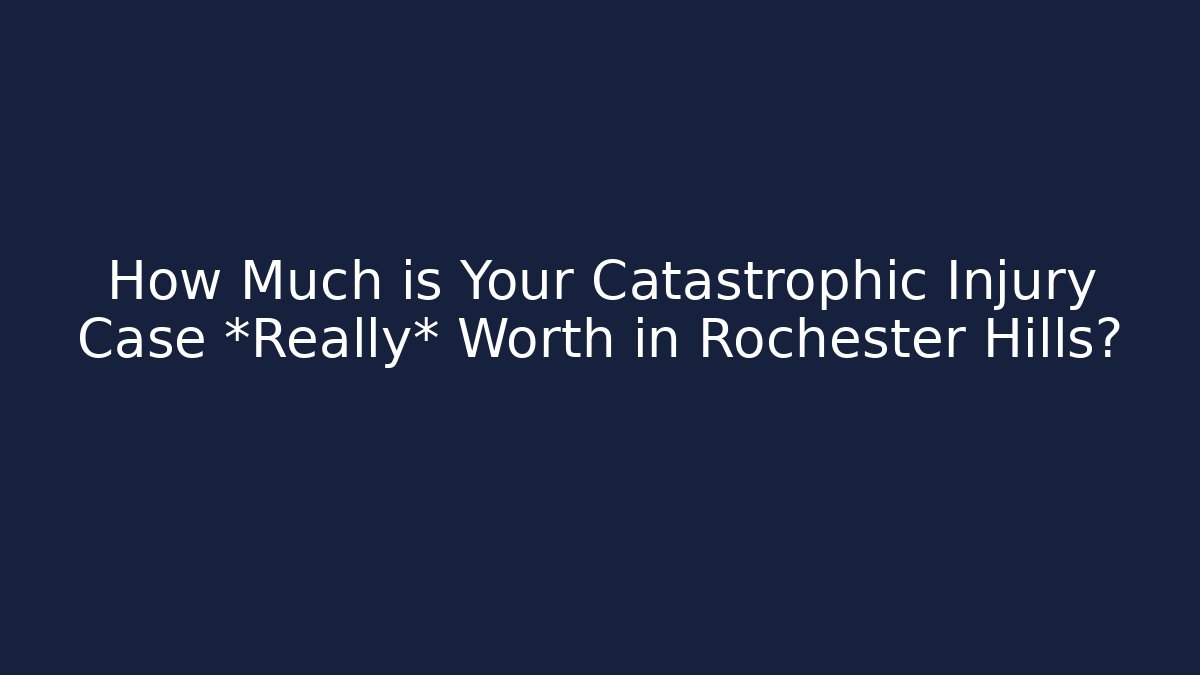 How Much is Your Catastrophic Injury Case *Really* Worth in Rochester Hills?
