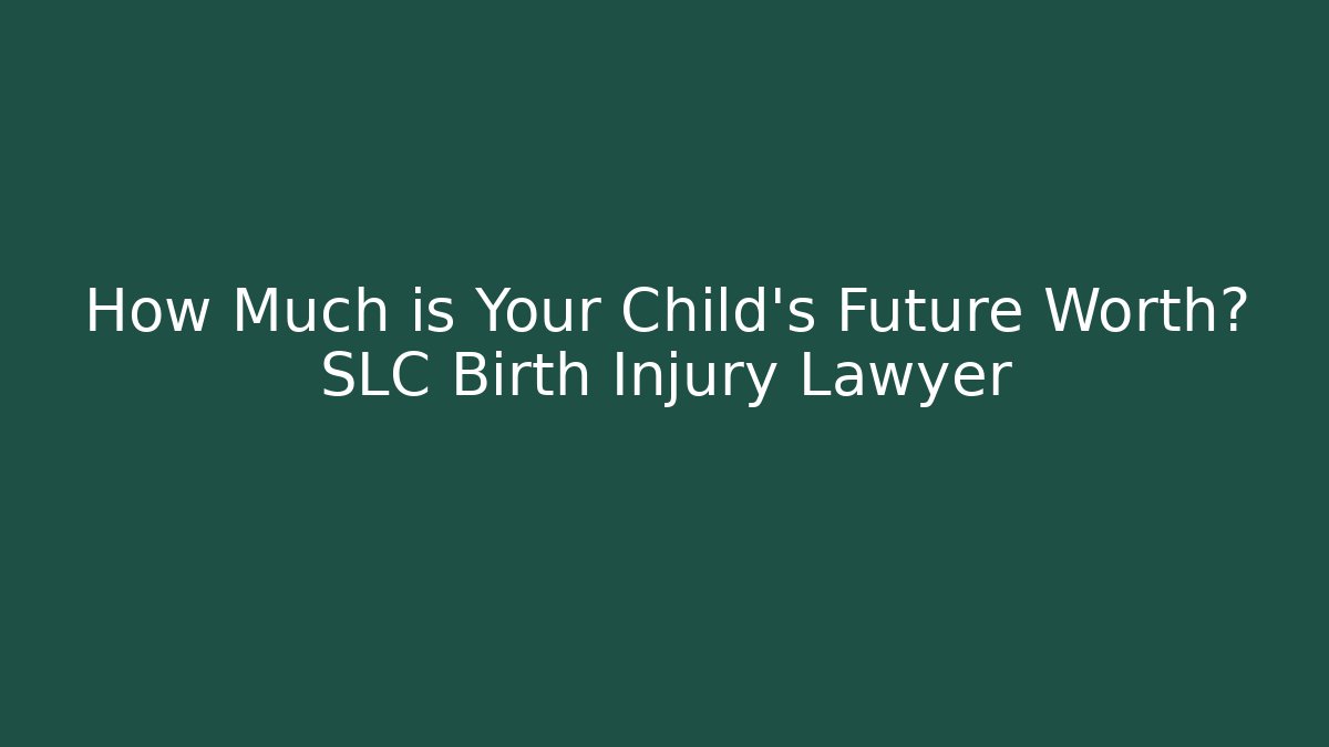 How Much is Your Child’s Future Worth? SLC Birth Injury Lawyer