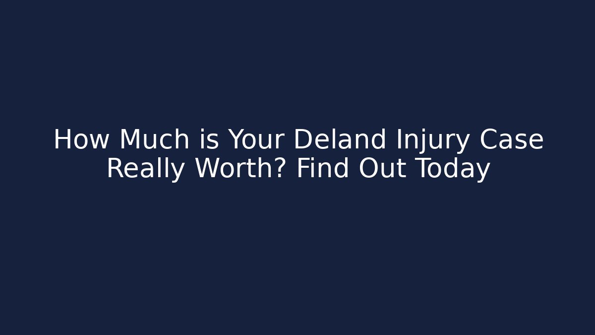 How Much is Your Deland Injury Case Really Worth? Find Out Today