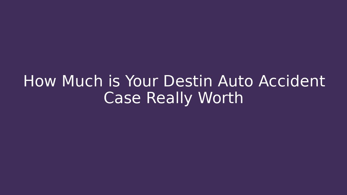 How Much is Your Destin Auto Accident Case Really Worth