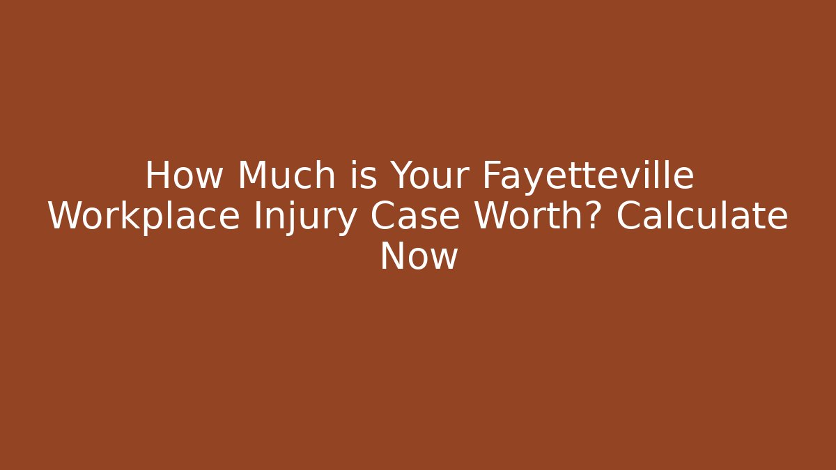 How Much is Your Fayetteville Workplace Injury Case Worth? Calculate Now - WealthxGroup