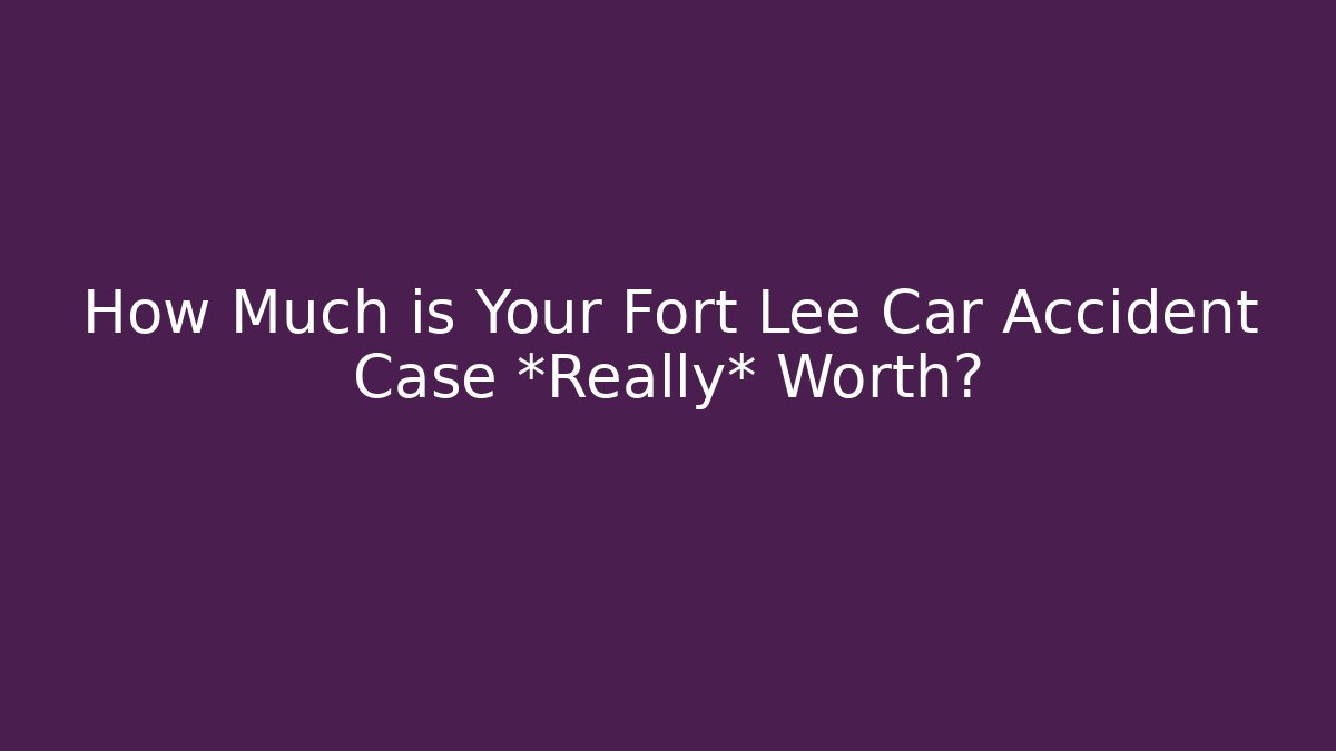 How Much is Your Fort Lee Car Accident Case *Really* Worth? - WealthxGroup
