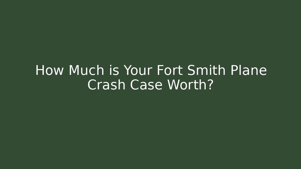 How Much is Your Fort Smith Plane Crash Case Worth? - WealthxGroup