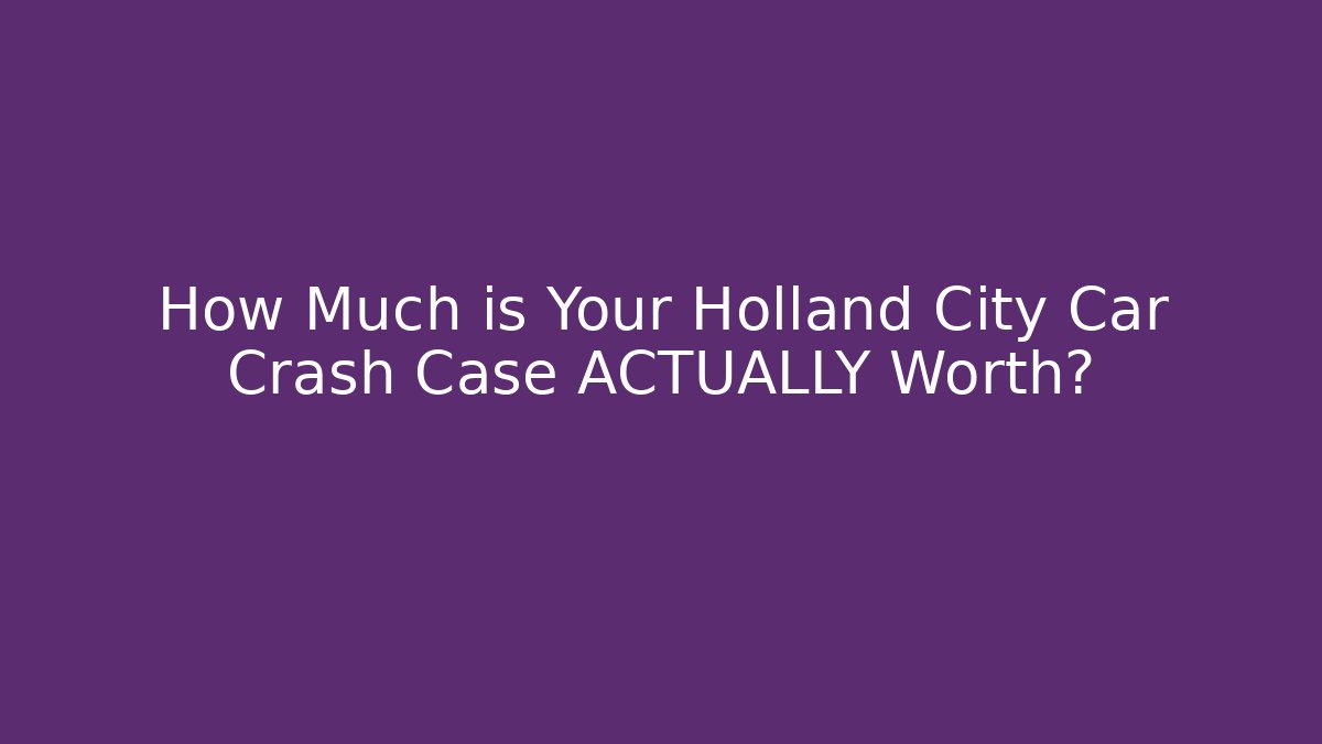 How Much is Your Holland City Car Crash Case ACTUALLY Worth? - WealthxGroup