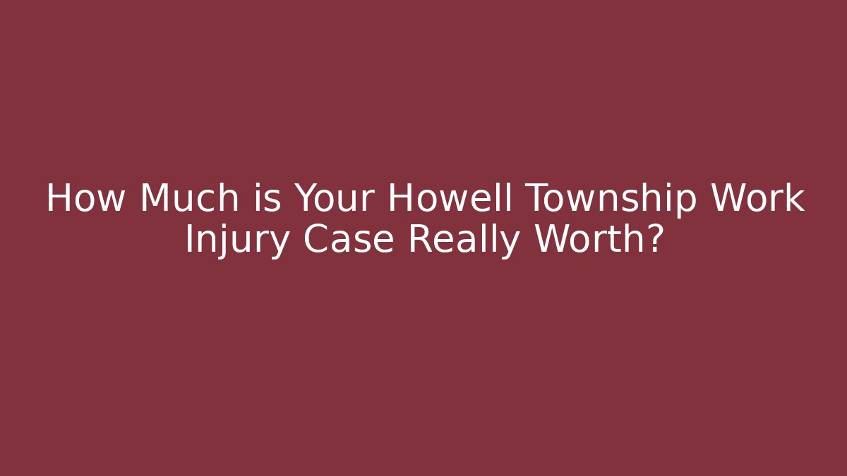 How Much is Your Howell Township Work Injury Case Really Worth? - WealthxGroup