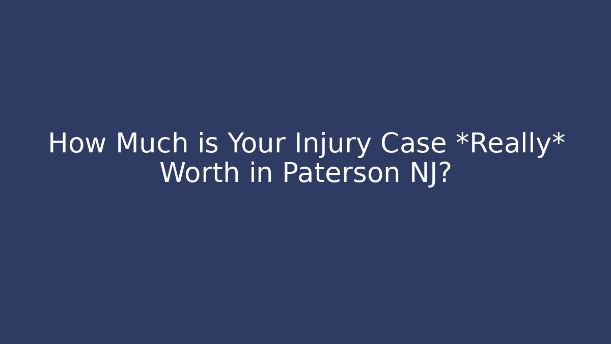 How Much is Your Injury Case *Really* Worth in Paterson NJ?
