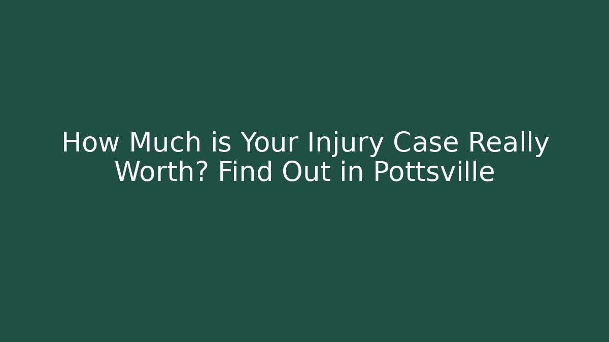 How Much is Your Injury Case Really Worth? Find Out in Pottsville