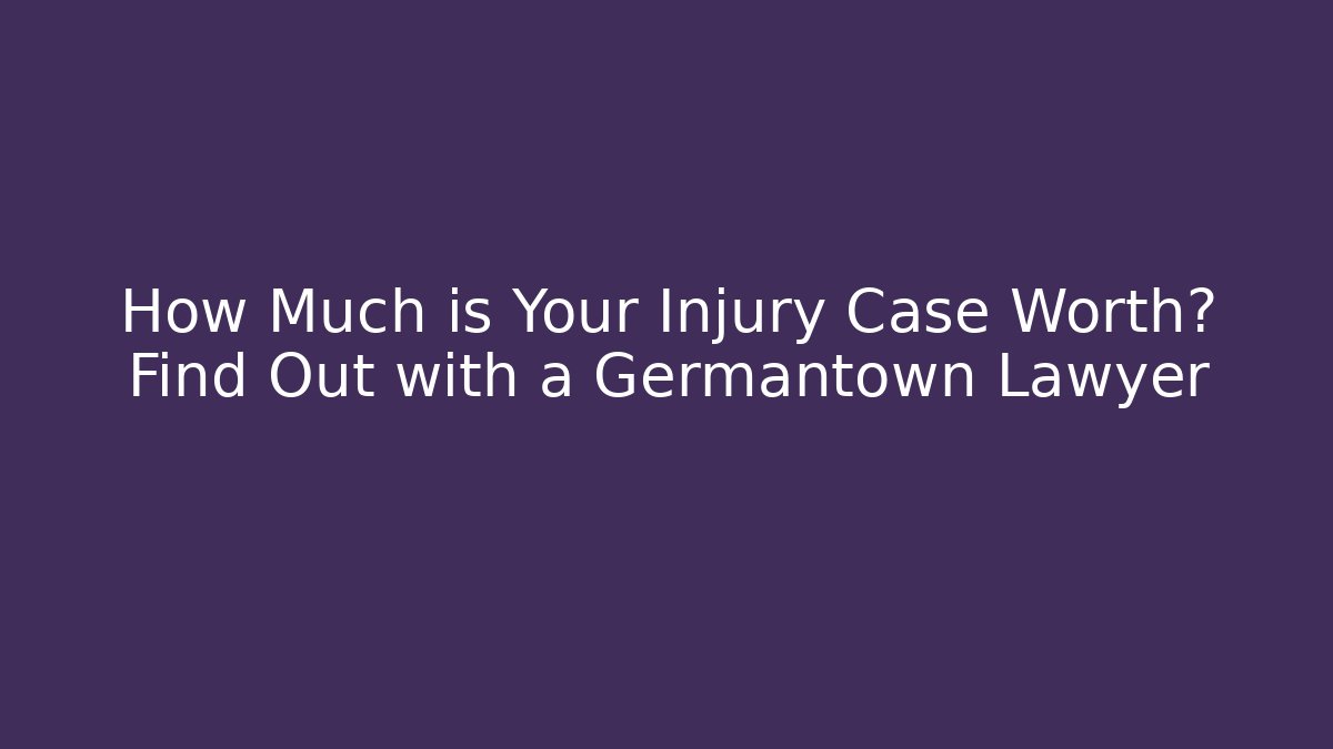 How Much is Your Injury Case Worth? Find Out with a Germantown Lawyer