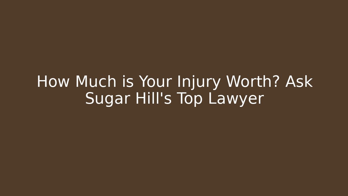 How Much is Your Injury Worth? Ask Sugar Hill's Top Lawyer