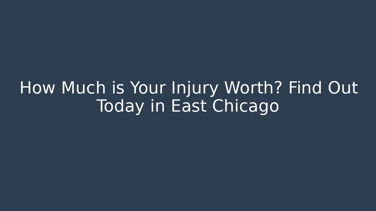 How Much is Your Injury Worth? Find Out Today in East Chicago