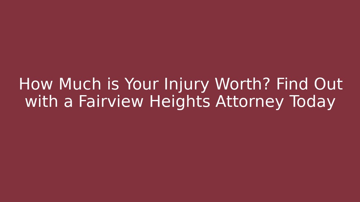 How Much is Your Injury Worth? Find Out with a Fairview Heights Attorney Today