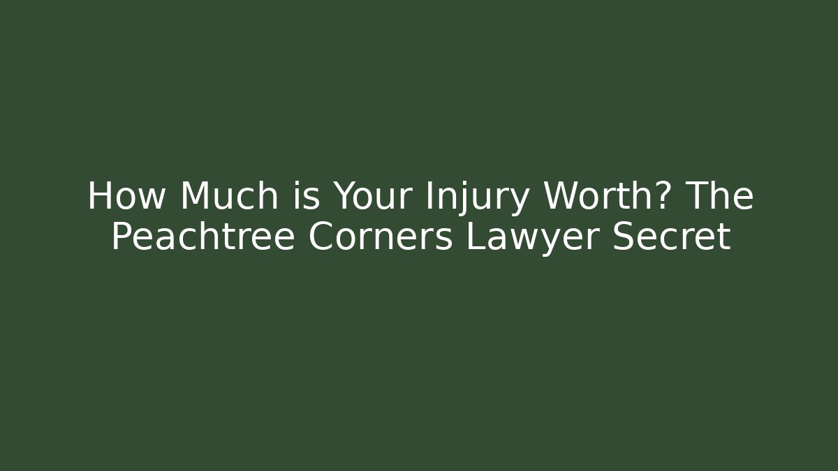 How Much is Your Injury Worth? The Peachtree Corners Lawyer Secret