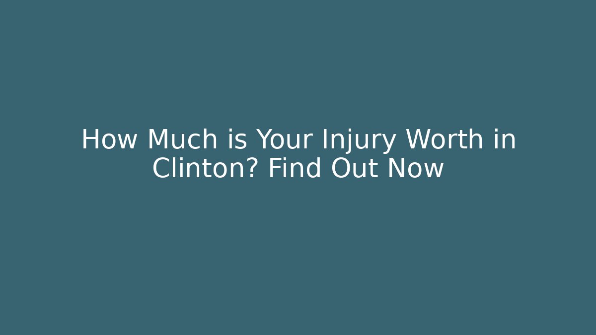 How Much is Your Injury Worth in Clinton? Find Out Now